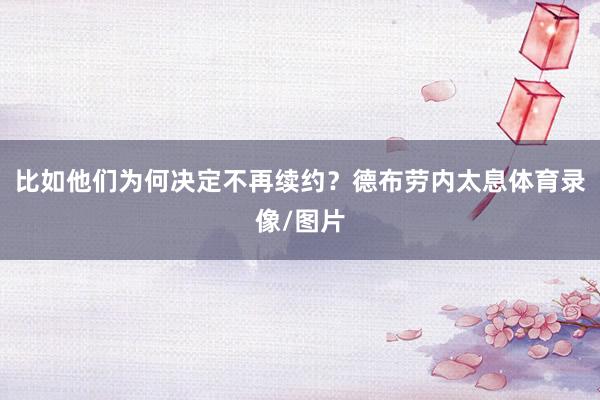 比如他们为何决定不再续约？德布劳内太息体育录像/图片