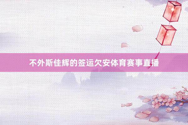 不外斯佳辉的签运欠安体育赛事直播