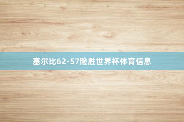 塞尔比62-57险胜世界杯体育信息