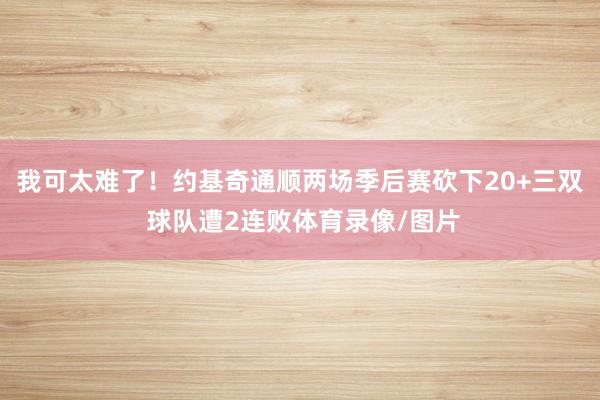 我可太难了！约基奇通顺两场季后赛砍下20+三双 球队遭2连败体育录像/图片