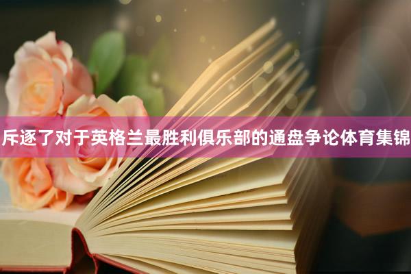 斥逐了对于英格兰最胜利俱乐部的通盘争论体育集锦