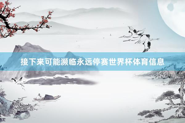 接下来可能濒临永远停赛世界杯体育信息