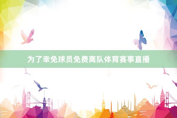 为了幸免球员免费离队体育赛事直播