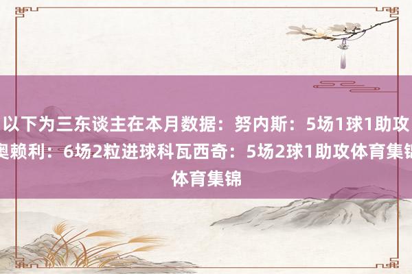以下为三东谈主在本月数据：　　努内斯：5场1球1助攻　　奥赖