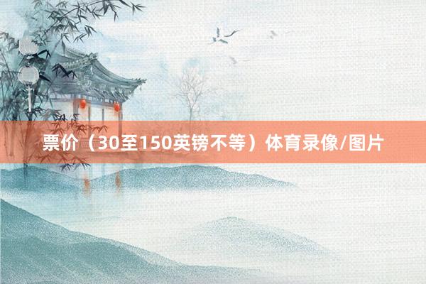 票价（30至150英镑不等）体育录像/图片