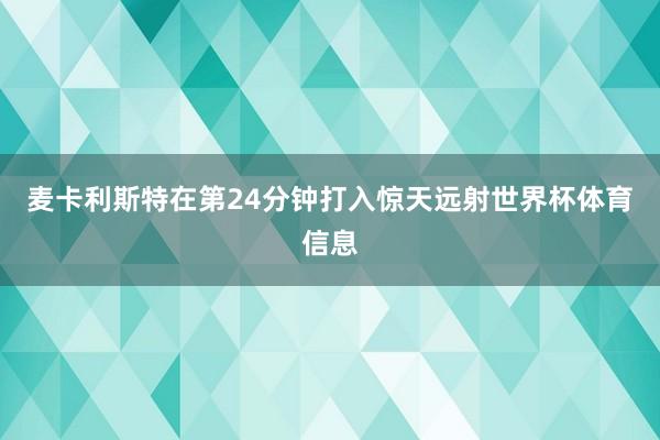 麦卡利斯特在第24分钟打入惊天远射世界杯体育信息