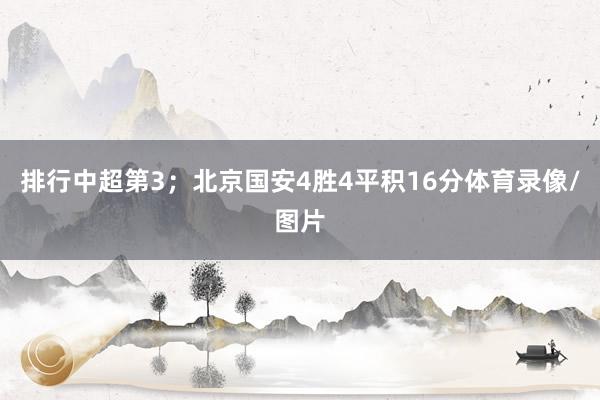排行中超第3；北京国安4胜4平积16分体育录像/图片