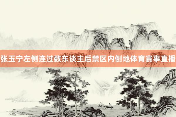 张玉宁左侧连过数东谈主后禁区内倒地体育赛事直播
