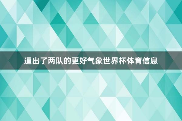 逼出了两队的更好气象世界杯体育信息