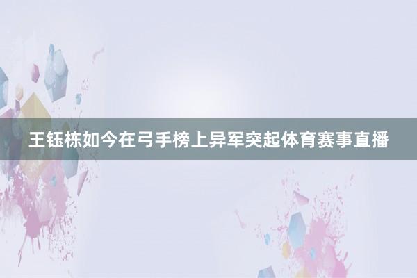 王钰栋如今在弓手榜上异军突起体育赛事直播