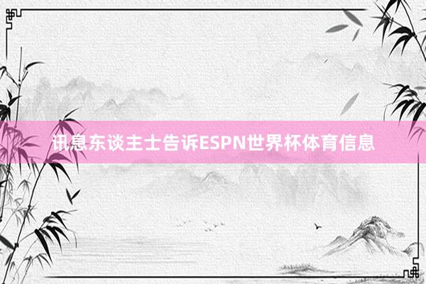 讯息东谈主士告诉ESPN世界杯体育信息