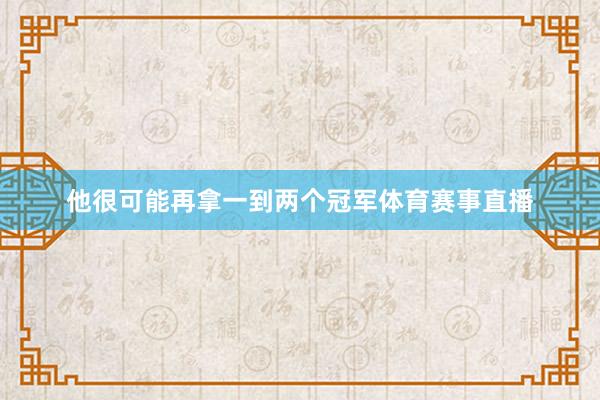 他很可能再拿一到两个冠军体育赛事直播