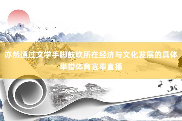 亦然通过文学手脚鼓吹所在经济与文化发展的具体举措体育赛事直播