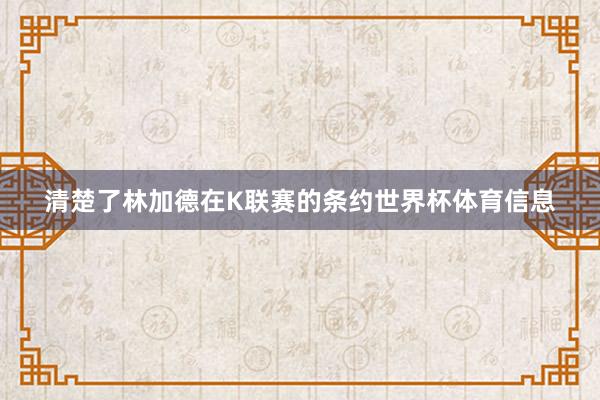 清楚了林加德在K联赛的条约世界杯体育信息