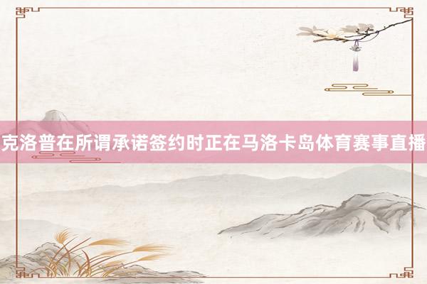 克洛普在所谓承诺签约时正在马洛卡岛体育赛事直播