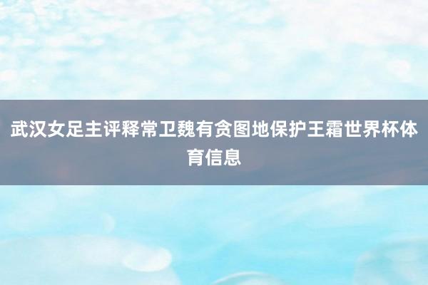 武汉女足主评释常卫魏有贪图地保护王霜世界杯体育信息