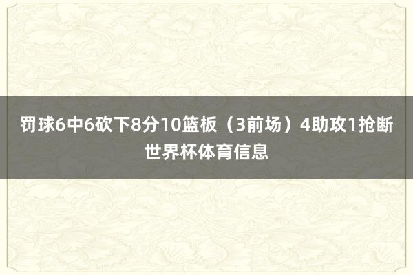 罚球6中6砍下8分10篮板（3前场）4助攻1抢断世界杯体育信