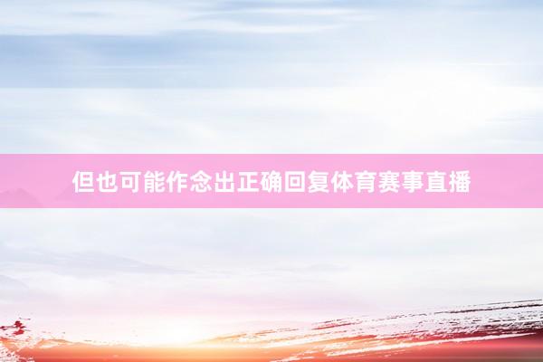 但也可能作念出正确回复体育赛事直播