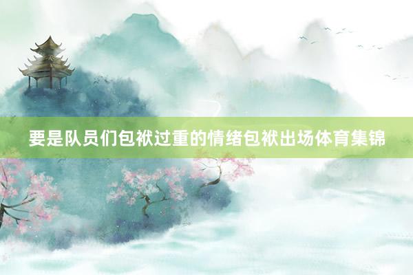 要是队员们包袱过重的情绪包袱出场体育集锦