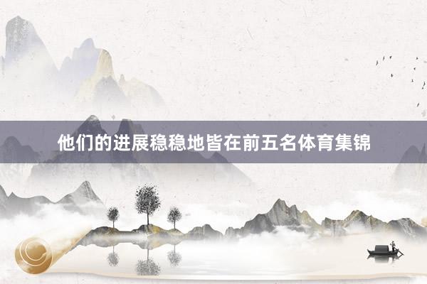 他们的进展稳稳地皆在前五名体育集锦
