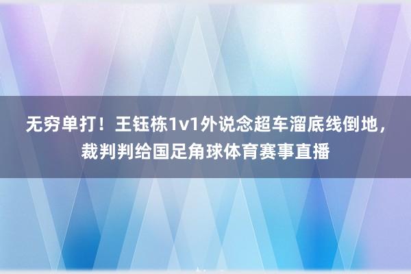 无穷单打！王钰栋1v1外说念超车溜底线倒地，裁判判给国足角球