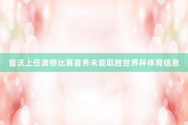 皆沃上任肃穆比赛首秀未能取胜世界杯体育信息