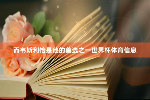 而韦斯利恰是他的首选之一世界杯体育信息