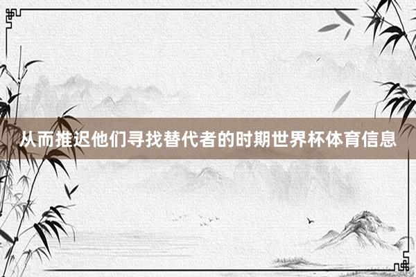 从而推迟他们寻找替代者的时期世界杯体育信息