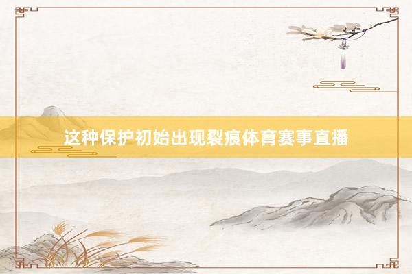 这种保护初始出现裂痕体育赛事直播