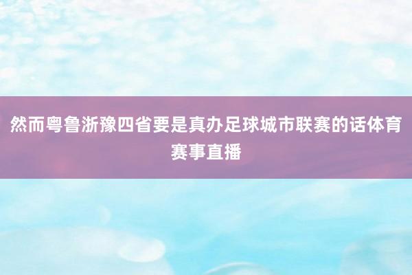 然而粤鲁浙豫四省要是真办足球城市联赛的话体育赛事直播