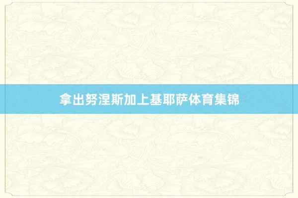拿出努涅斯加上基耶萨体育集锦