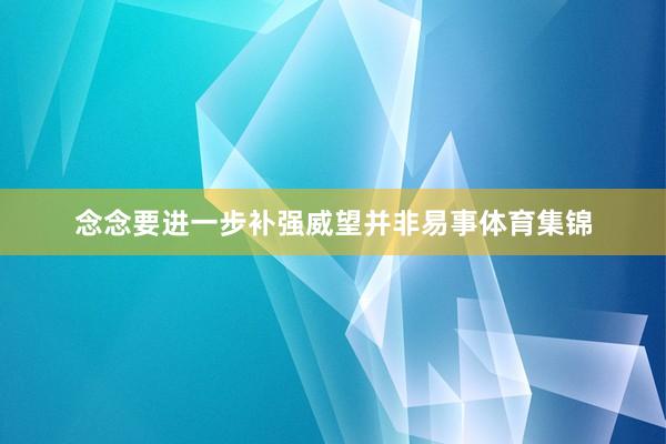 念念要进一步补强威望并非易事体育集锦