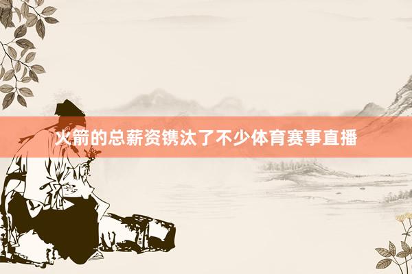 火箭的总薪资镌汰了不少体育赛事直播