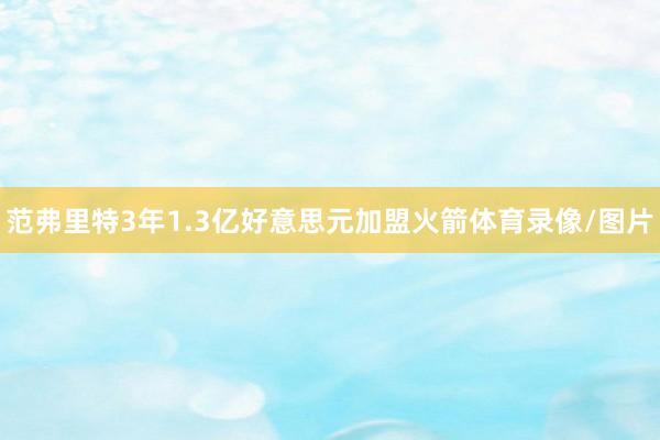 范弗里特3年1.3亿好意思元加盟火箭体育录像/图片