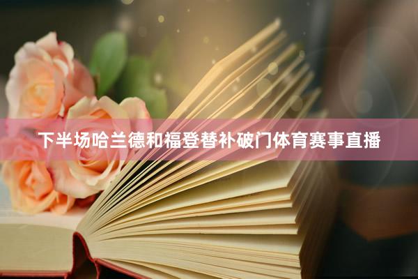 下半场哈兰德和福登替补破门体育赛事直播