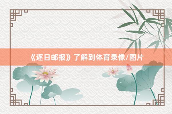 《逐日邮报》了解到体育录像/图片