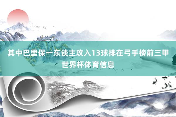 其中巴里保一东谈主攻入13球排在弓手榜前三甲世界杯体育信息