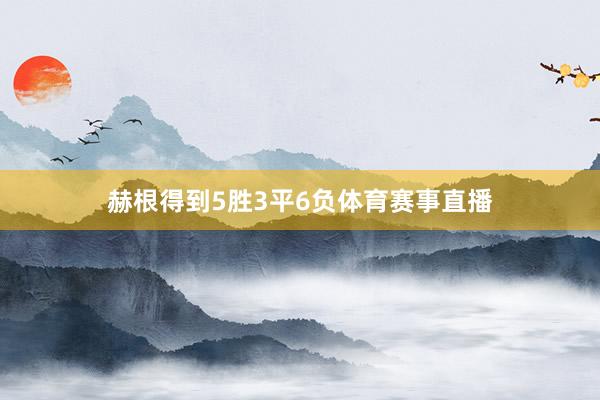 赫根得到5胜3平6负体育赛事直播