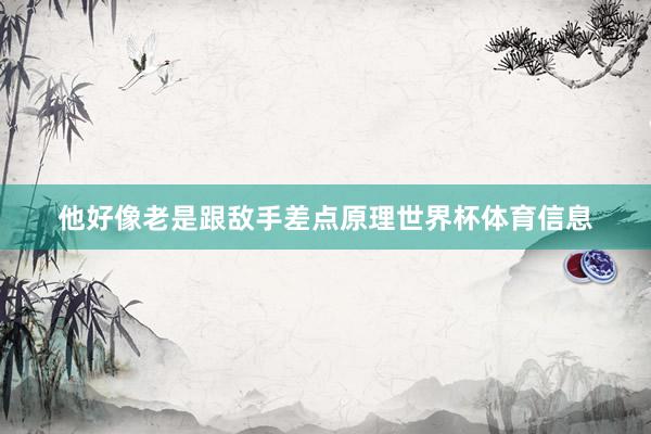 他好像老是跟敌手差点原理世界杯体育信息
