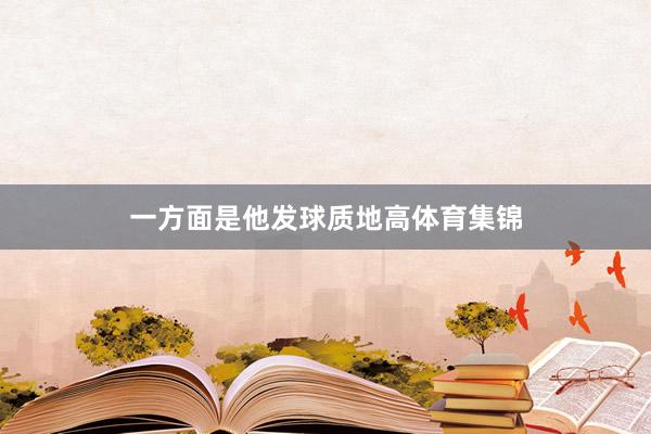 一方面是他发球质地高体育集锦