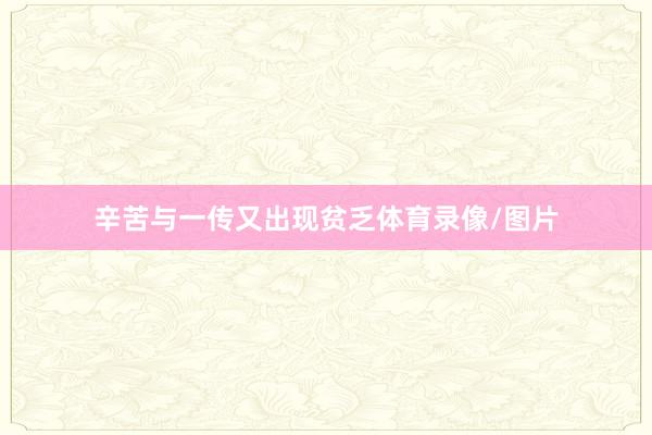 辛苦与一传又出现贫乏体育录像/图片