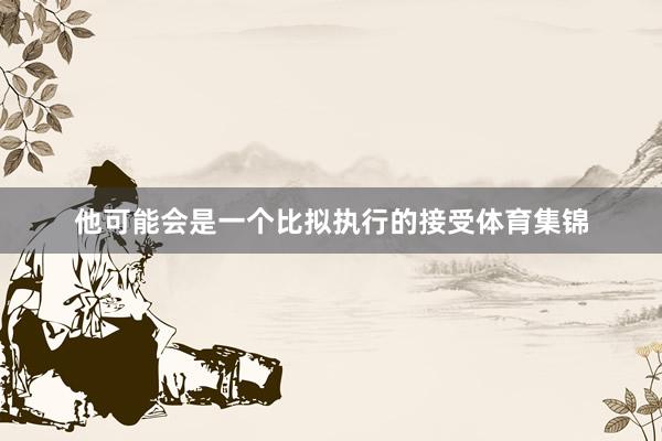 他可能会是一个比拟执行的接受体育集锦
