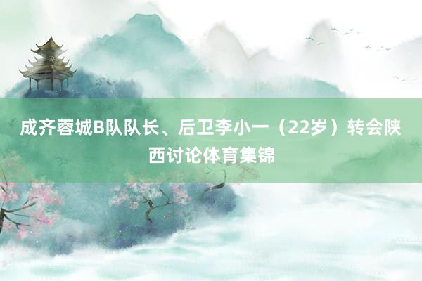成齐蓉城B队队长、后卫李小一（22岁）转会陕西讨论体育集锦