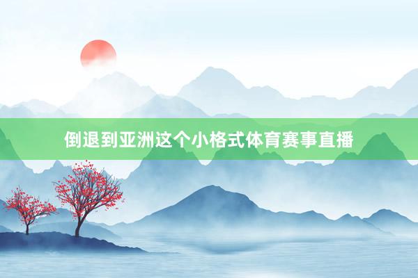 倒退到亚洲这个小格式体育赛事直播