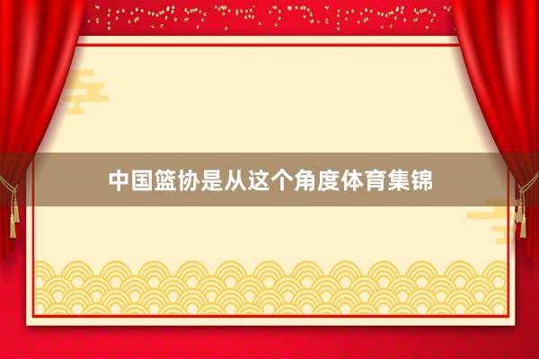 中国篮协是从这个角度体育集锦