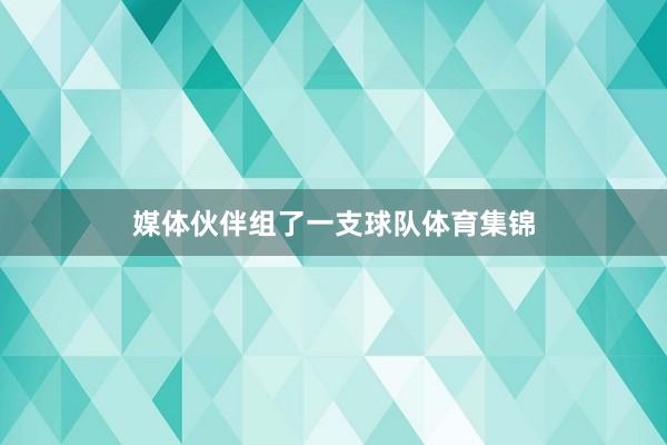 媒体伙伴组了一支球队体育集锦