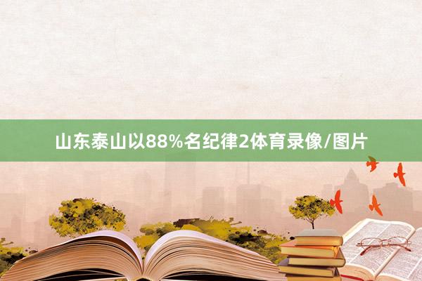 山东泰山以88%名纪律2体育录像/图片