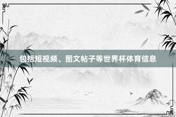 包括短视频、图文帖子等世界杯体育信息