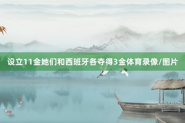 设立11金她们和西班牙各夺得3金体育录像/图片