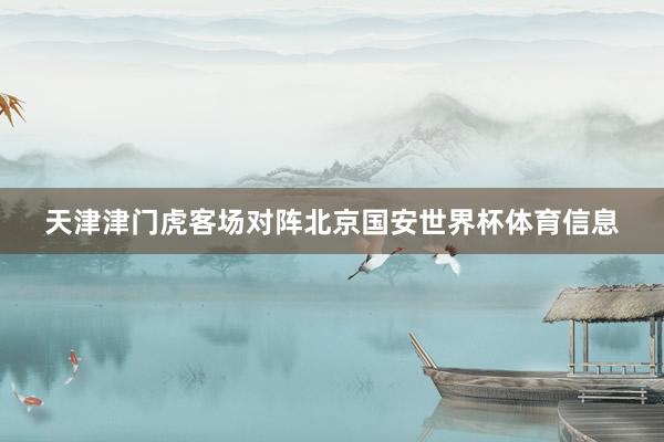 天津津门虎客场对阵北京国安世界杯体育信息